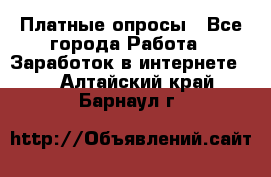 Платные опросы - Все города Работа » Заработок в интернете   . Алтайский край,Барнаул г.